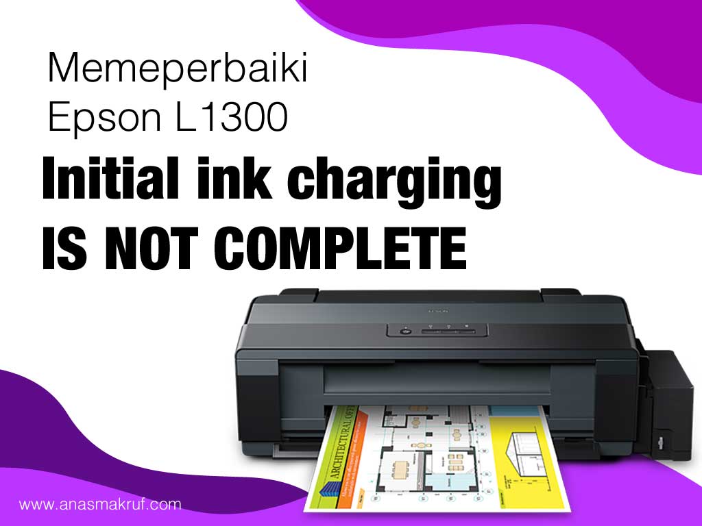 Initial ink charging is not complete Epson L1300 - Memperbaiki Initial ink charging is not complete Epson L1300